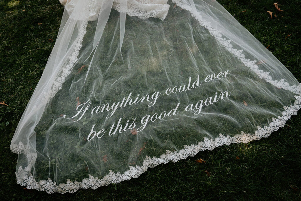 the bride's veil with the words "If anything could every be this good again" sewn into the fabric. 